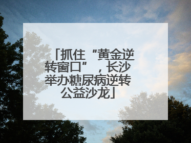 抓住“黄金逆转窗口”，长沙举办糖尿病逆转公益沙龙